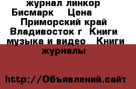 журнал линкор =Бисмарк= › Цена ­ 100 - Приморский край, Владивосток г. Книги, музыка и видео » Книги, журналы   